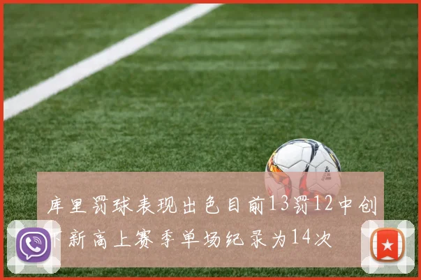 库里罚球表现出色目前13罚12中创下新高上赛季单场纪录为14次