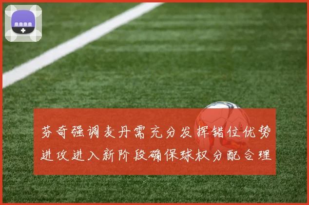 芬奇强调麦丹需充分发挥错位优势进攻进入新阶段确保球权分配合理