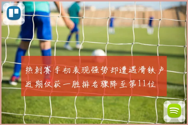 热刺赛季初表现强势却遭遇滑铁卢近期仅获一胜排名骤降至第11位