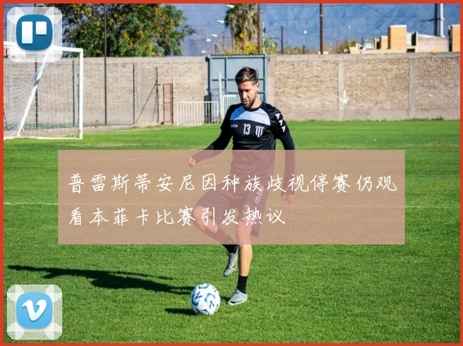 普雷斯蒂安尼因种族歧视停赛仍观看本菲卡比赛引发热议