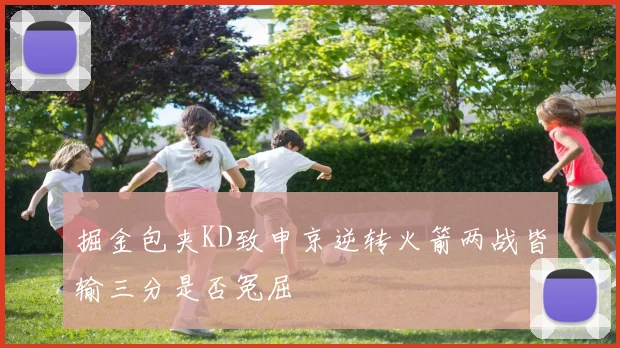 掘金包夹KD致申京逆转火箭两战皆输三分是否冤屈