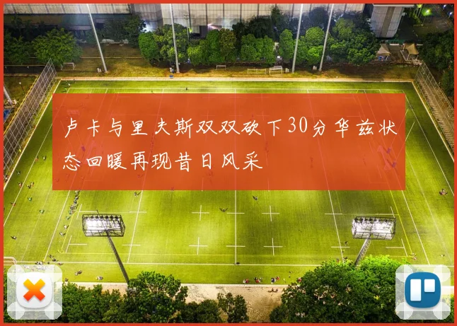 卢卡与里夫斯双双砍下30分华兹状态回暖再现昔日风采