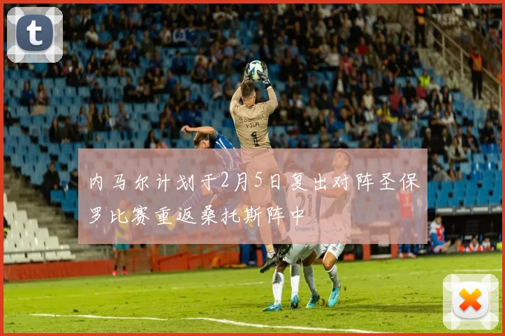 内马尔计划于2月5日复出对阵圣保罗比赛重返桑托斯阵中