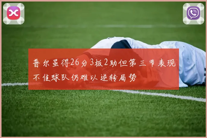 普尔虽得26分3板2助但第三节表现不佳球队仍难以逆转局势
