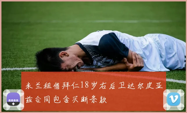 米兰租借拜仁18岁右后卫达尔皮亚兹合同包含买断条款