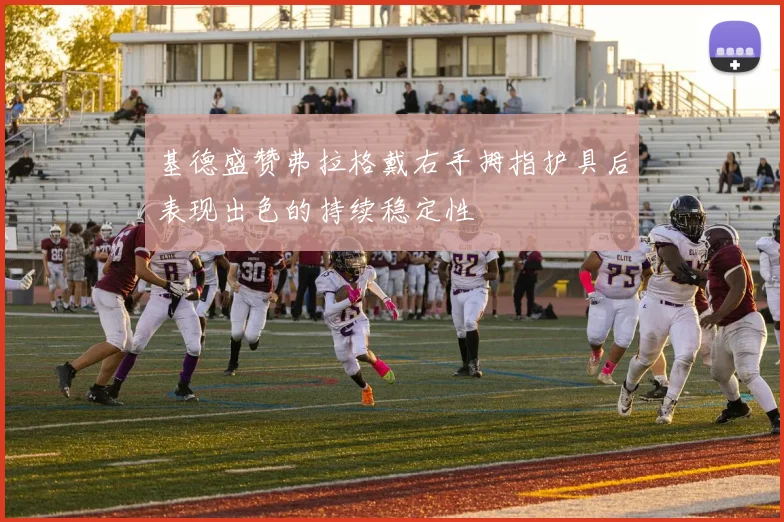 基德盛赞弗拉格戴右手拇指护具后表现出色的持续稳定性